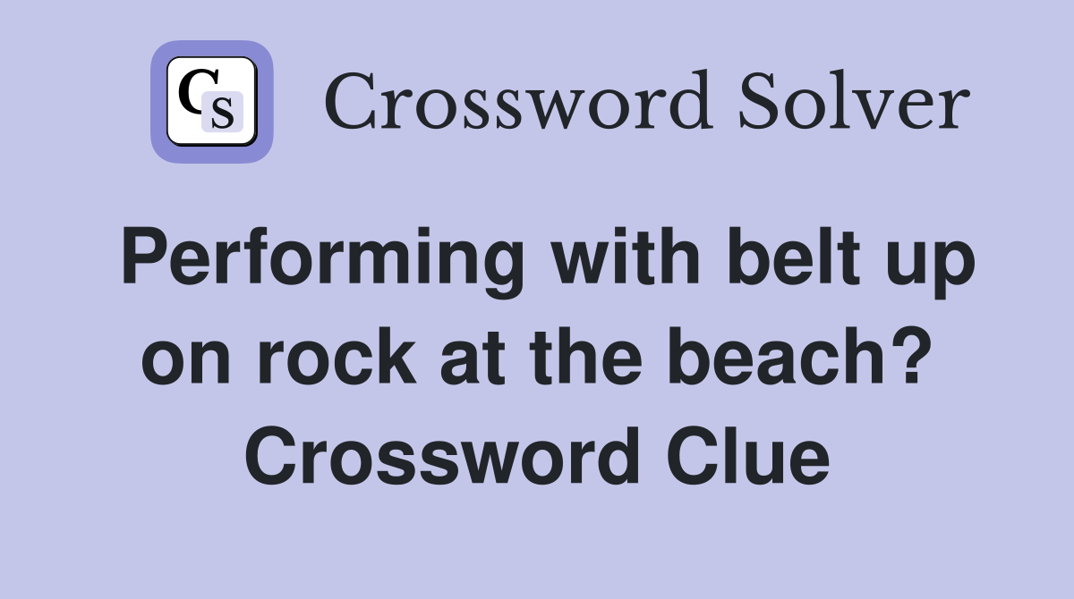 Performing with belt up on rock at the beach? Crossword Clue Answers